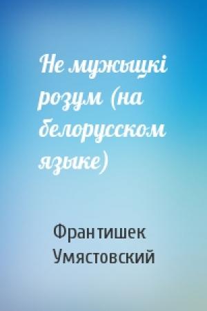Обложка книги «Не мужыцкi розум (на белорусском языке)» — Франтишек Умястовский