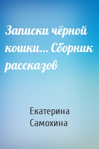 Записки чёрной кошки… Сборник рассказов