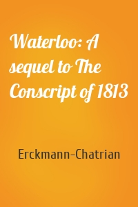 Waterloo: A sequel to The Conscript of 1813