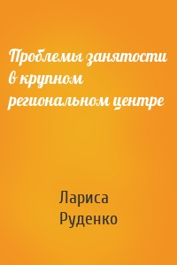 Проблемы занятости в крупном региональном центре