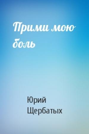 Обложка книги «Прими мою боль» — Юрий Щербатых