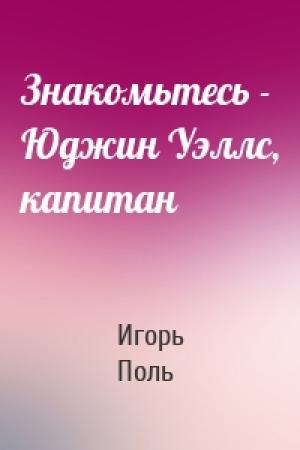 Обложка книги «Знакомьтесь - Юджин Уэллс, капитан» — Игорь Поль