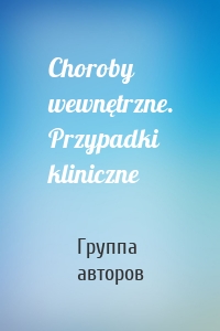 Choroby wewnętrzne. Przypadki kliniczne