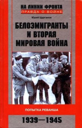 Обложка книги «Белоэмигранты и Вторая мировая война. Попытка реванша. 1939-1945» — Юрий Цурганов