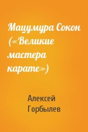 Обложка книги «Мацумура Сокон («Великие мастера карате»)» — Алексей Горбылев