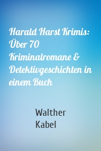 Harald Harst Krimis: Über 70 Kriminalromane & Detektivgeschichten in einem Buch