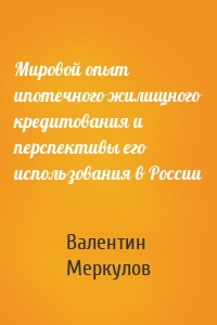 Мировой опыт ипотечного жилищного кредитования и перспективы его использования в России