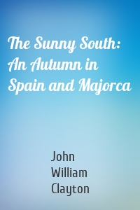 The Sunny South: An Autumn in Spain and Majorca