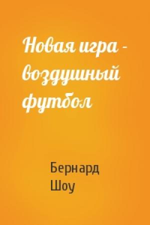 Обложка книги «Новая игра - воздушный футбол» — Бернард Шоу