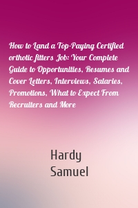 How to Land a Top-Paying Certified orthotic fitters Job: Your Complete Guide to Opportunities, Resumes and Cover Letters, Interviews, Salaries, Promotions, What to Expect From Recruiters and More