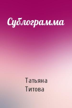 Обложка книги «Сублограмма» — Татьяна Титова