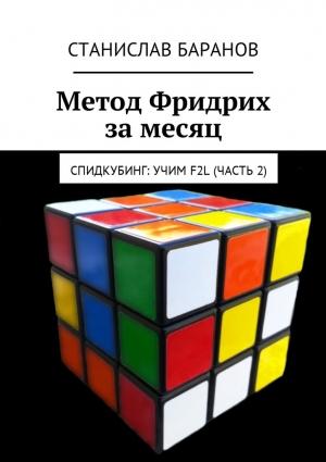 Обложка книги «Метод Фридрих за месяц. Спидкубинг: Учим F2L (часть 2)» — Станислав Баранов