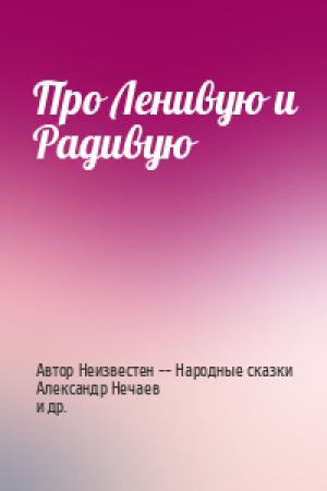 Обложка книги «Про Ленивую и Радивую» — Автор Неизвестен -- Народные сказки, Александр Николаевич Нечаев, Владимир Аминадавович Каневский