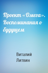 Проект «Омега». Воспоминания о будущем