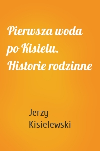 Pierwsza woda po Kisielu. Historie rodzinne