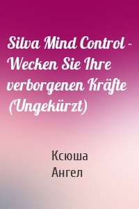 Silva Mind Control - Wecken Sie Ihre verborgenen Kräfte (Ungekürzt)