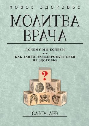 Обложка книги «Молитва врача. Почему мы болеем, или Как запрограммировать себя на здоровье» — Ольга Лев