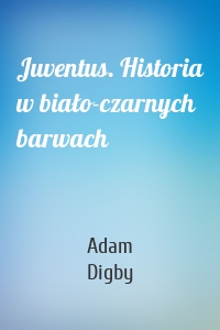 Juventus. Historia w biało-czarnych barwach