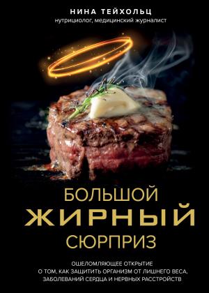 Обложка книги «Большой жирный сюрприз. Ошеломляющее открытие о том, как защитить организм от лишнего веса, заболеваний сердца и нервных расстройств» — Нина Тейхольц