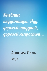 Дневник неудачницы. Иду дорогой трудной, дорогой непростой...