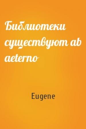 Обложка книги «Библиотеки существуют ab aeterno» — Eugene