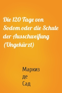 Die 120 Tage von Sodom oder die Schule der Ausschweifung (Ungekürzt)