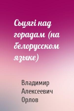 Обложка книги «Сьцягi над горадам (на белорусском языке)» — Владимир Алексеевич Орлов