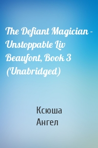 The Defiant Magician - Unstoppable Liv Beaufont, Book 3 (Unabridged)