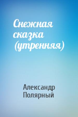 Обложка книги «Снежная сказка (утренняя)» — Александр Полярный