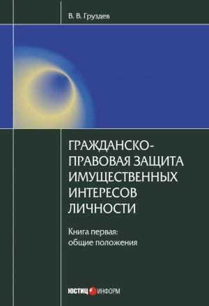 Обложка книги «Гражданско-правовая защита имущественных интересов личности. Книга 1. Общие положения» — Владислав Груздев