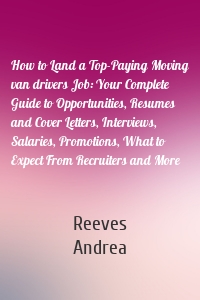 How to Land a Top-Paying Moving van drivers Job: Your Complete Guide to Opportunities, Resumes and Cover Letters, Interviews, Salaries, Promotions, What to Expect From Recruiters and More