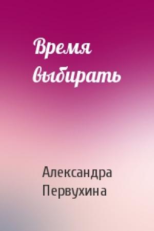 Обложка книги «Время выбирать» — Александра Первухина