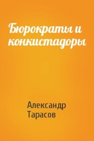 Обложка книги «Бюрократы и конкистадоры» — Александр Тарасов