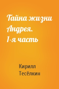 Тайна жизни Андрея. 1-я часть
