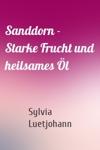 Sanddorn - Starke Frucht und heilsames Öl