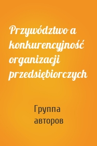 Przywództwo a konkurencyjność organizacji przedsiębiorczych