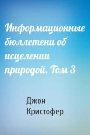 Обложка книги «Информационные бюллетени об исцелении природой. Том 3» — Джон Кристофер