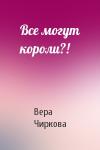 Вера Чиркова - Все могут короли?!