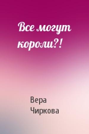 Обложка книги «Все могут короли?!» — Вера Чиркова