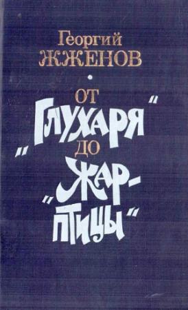 Обложка книги «От «Глухаря» до «Жар-птицы». Повесть и рассказы» — Георгий Жжёнов
