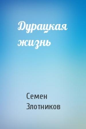 Обложка книги «Дурацкая жизнь» — Семен Злотников