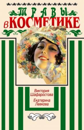 Обложка книги «Травы в косметике. Пособие для женщин по уходу за собой в домашних условиях» — Екатерина Левкова, Виктория Шафаростова