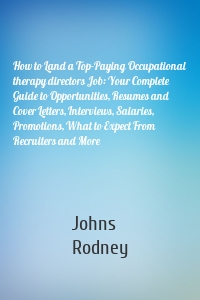 How to Land a Top-Paying Occupational therapy directors Job: Your Complete Guide to Opportunities, Resumes and Cover Letters, Interviews, Salaries, Promotions, What to Expect From Recruiters and More