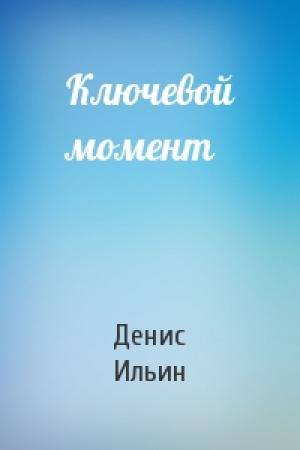 Обложка книги «Ключевой момент» — Денис Ильин