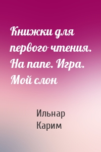 Книжки для первого чтения. На папе. Игра. Мой слон