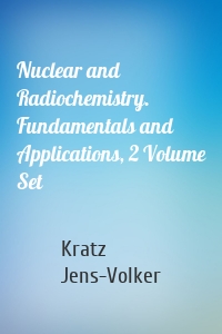 Nuclear and Radiochemistry. Fundamentals and Applications, 2 Volume Set