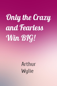 Only the Crazy and Fearless Win BIG!