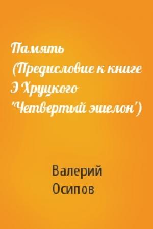 Обложка книги «Память (Предисловие к книге Э Хруцкого 'Четвертый эшелон')» — Валерий Осипов