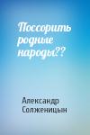 Александр Солженицын - Поссорить родные народы??