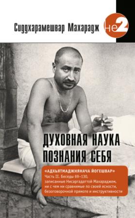 Обложка книги «Духовная наука познания себя. Адхьятмаджнянача Йогешвар. Часть II. Беседы 69-130» — Махарадж Сиддхарамешвар
